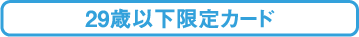 29歳以下限定カード