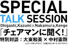 特別対談「チェアマンに聞く！」