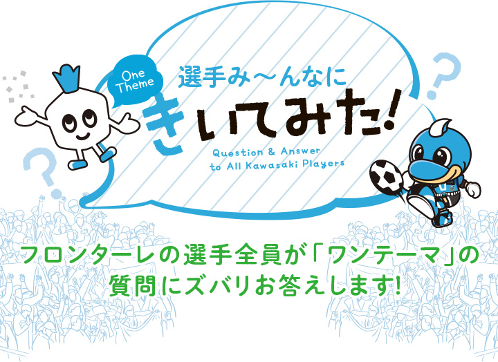 選手み〜んなにきいてみた　フロンターレの選手全員が「ワンテーマ」の質問にズバリお答えします!