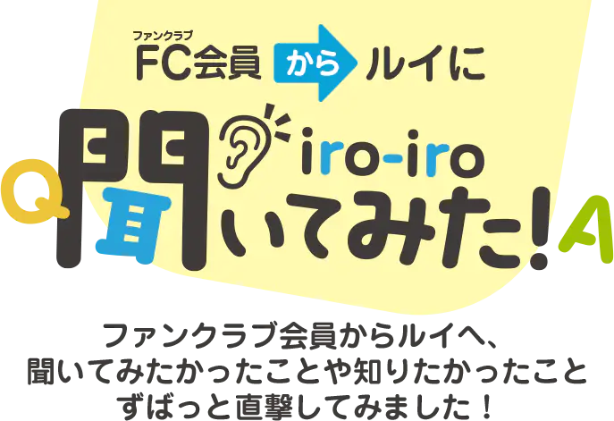 FC会員からルイにiro-iro聞いてみた!