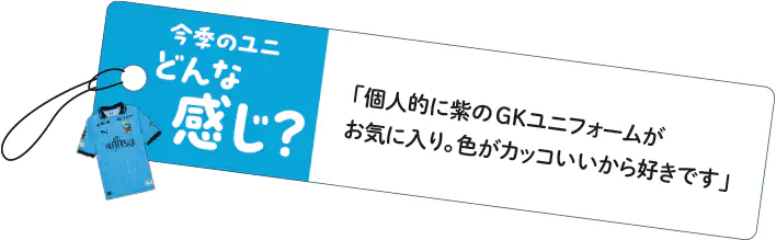 「個人的に紫のGKユニフォームがお気に入り。色がカッコいいから好きです」