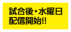 試合後・水曜日配信開始!!