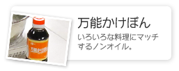 万能かけぽん／いろいろな料理にマッチするノンオイル。